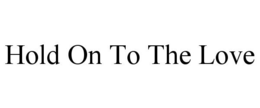 HOLD ON TO THE LOVE trademark