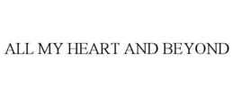 ALL MY HEART AND BEYOND trademark