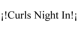 ¡!CURLS NIGHT IN!¡ trademark
