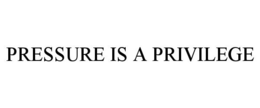 PRESSURE IS A PRIVILEGE trademark