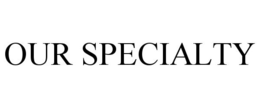OUR SPECIALTY trademark