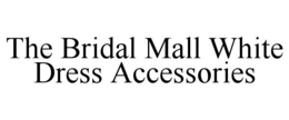 THE BRIDAL MALL WHITE DRESS ACCESSORIES trademark