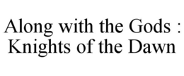 ALONG WITH THE GODS : KNIGHTS OF THE DAWN trademark