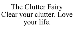 THE CLUTTER FAIRY CLEAR YOUR CLUTTER. LOVE YOUR LIFE. trademark