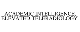 ACADEMIC INTELLIGENCE. ELEVATED TELERADIOLOGY. trademark