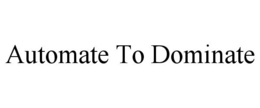 AUTOMATE TO DOMINATE trademark