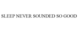 SLEEP NEVER SOUNDED SO GOOD trademark