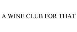 A WINE CLUB FOR THAT trademark