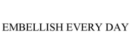 EMBELLISH EVERY DAY trademark