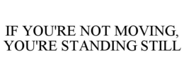 IF YOU'RE NOT MOVING, YOU'RE STANDING STILL trademark