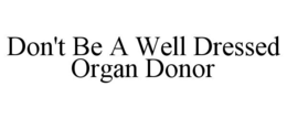 DON'T BE A WELL DRESSED ORGAN DONOR trademark