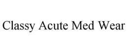 CLASSY ACUTE MED WEAR trademark