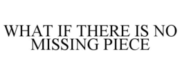 WHAT IF THERE IS NO MISSING PIECE trademark