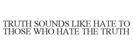 TRUTH SOUNDS LIKE HATE TO THOSE WHO HATE THE TRUTH trademark