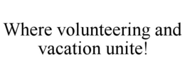 WHERE VOLUNTEERING AND VACATION UNITE! trademark