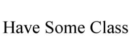 HAVE SOME CLASS trademark