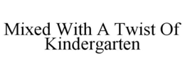 MIXED WITH A TWIST OF KINDERGARTEN trademark