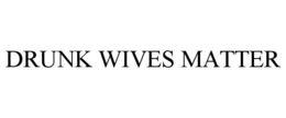 DRUNK WIVES MATTER trademark
