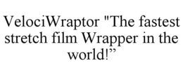 VELOCIWRAPTOR "THE FASTEST STRETCH FILM WRAPPER IN THE WORLD!" trademark