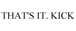 THAT'S IT. KICK trademark