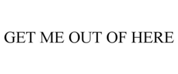GET ME OUT OF HERE trademark