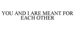 YOU AND I ARE MEANT FOR EACH OTHER trademark