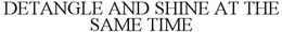 DETANGLE AND SHINE AT THE SAME TIME trademark