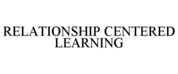 RELATIONSHIP CENTERED LEARNING trademark