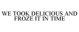 WE TOOK DELICIOUS AND FROZE IT IN TIME trademark