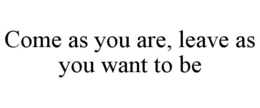 COME AS YOU ARE, LEAVE AS YOU WANT TO BE trademark