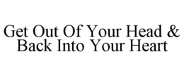 GET OUT OF YOUR HEAD & BACK INTO YOUR HEART trademark