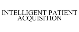 INTELLIGENT PATIENT ACQUISITION trademark