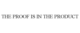 THE PROOF IS IN THE PRODUCT trademark