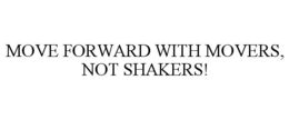 MOVE FORWARD WITH MOVERS, NOT SHAKERS! trademark