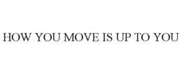 HOW YOU MOVE IS UP TO YOU trademark