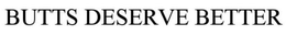 BUTTS DESERVE BETTER trademark