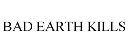 BAD EARTH KILLS trademark