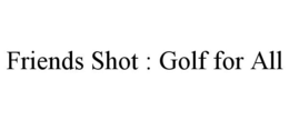 FRIENDS SHOT : GOLF FOR ALL trademark