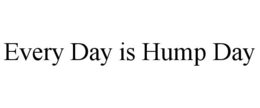 EVERY DAY IS HUMP DAY trademark
