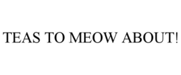 TEAS TO MEOW ABOUT! trademark
