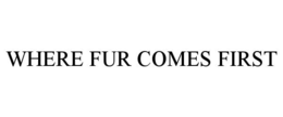 WHERE FUR COMES FIRST trademark