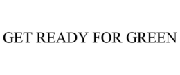 GET READY FOR GREEN trademark