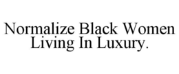 NORMALIZE BLACK WOMEN LIVING IN LUXURY. trademark