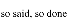 SO SAID, SO DONE trademark