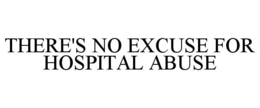 THERE'S NO EXCUSE FOR HOSPITAL ABUSE trademark