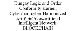 BUNGAY LOGIC AND ORDER CONFORMITY KERNEL; CYBER/NON-CYBER HARMONIZED ARTIFICIAL/NON-ARTIFICIAL INTELLIGENT NETWORK: BLOCKCHAIN trademark