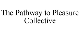 THE PATHWAY TO PLEASURE COLLECTIVE trademark