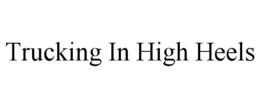 TRUCKING IN HIGH HEELS trademark