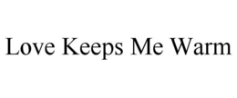 LOVE KEEPS ME WARM trademark