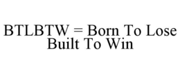 BTLBTW = BORN TO LOSE BUILT TO WIN trademark